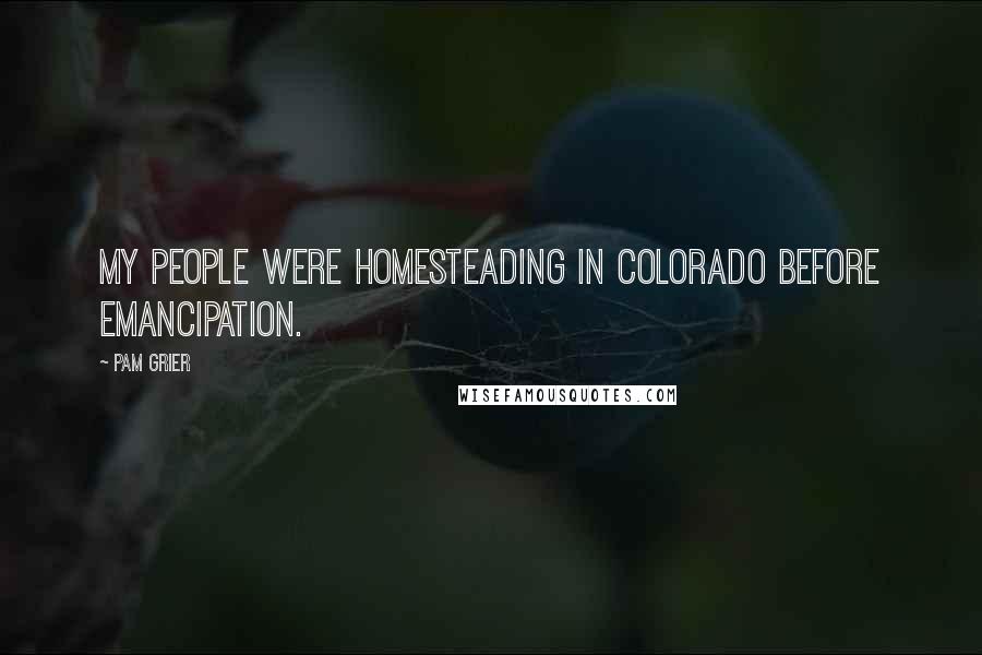 Pam Grier Quotes: My people were homesteading in Colorado before Emancipation.