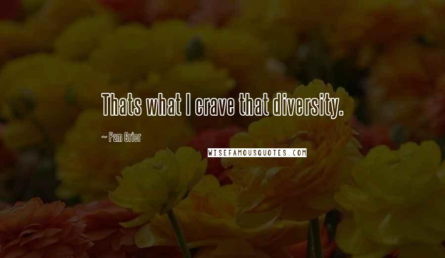 Pam Grier Quotes: Thats what I crave that diversity.