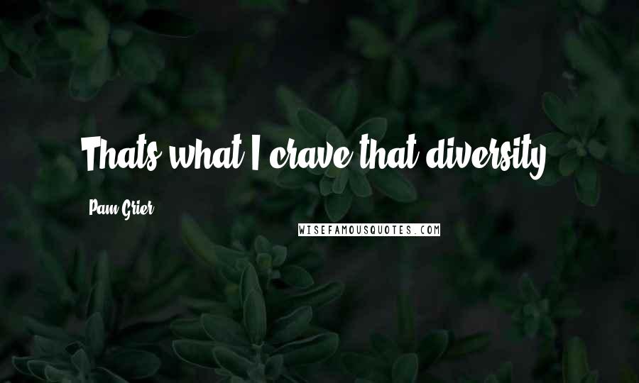 Pam Grier Quotes: Thats what I crave that diversity.