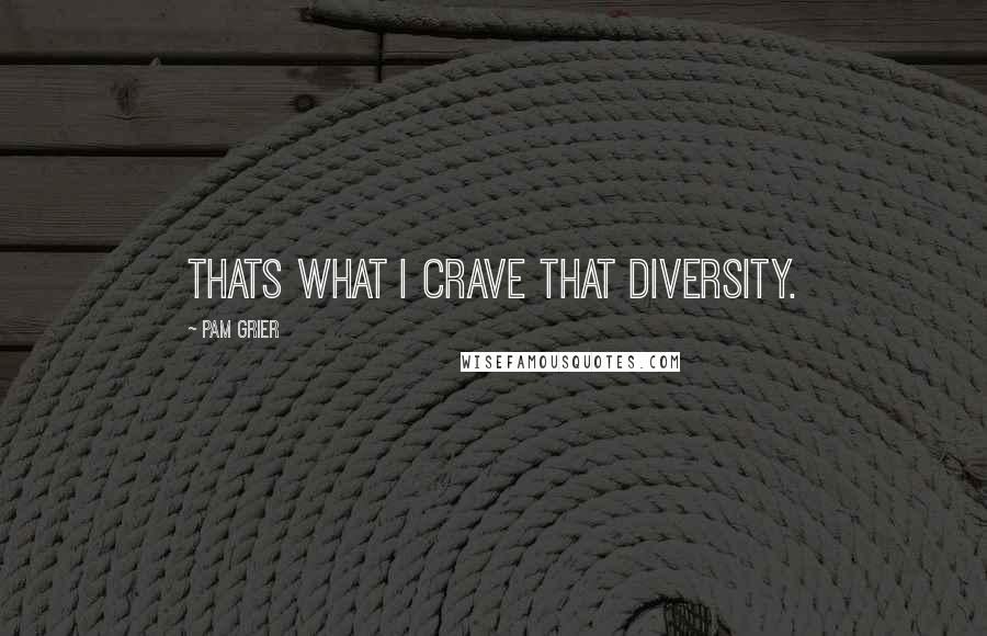 Pam Grier Quotes: Thats what I crave that diversity.