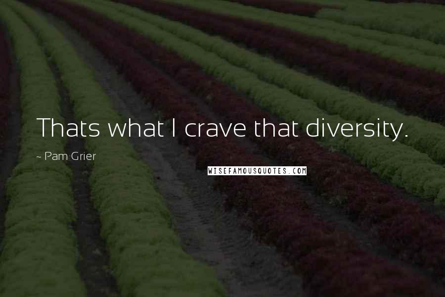 Pam Grier Quotes: Thats what I crave that diversity.