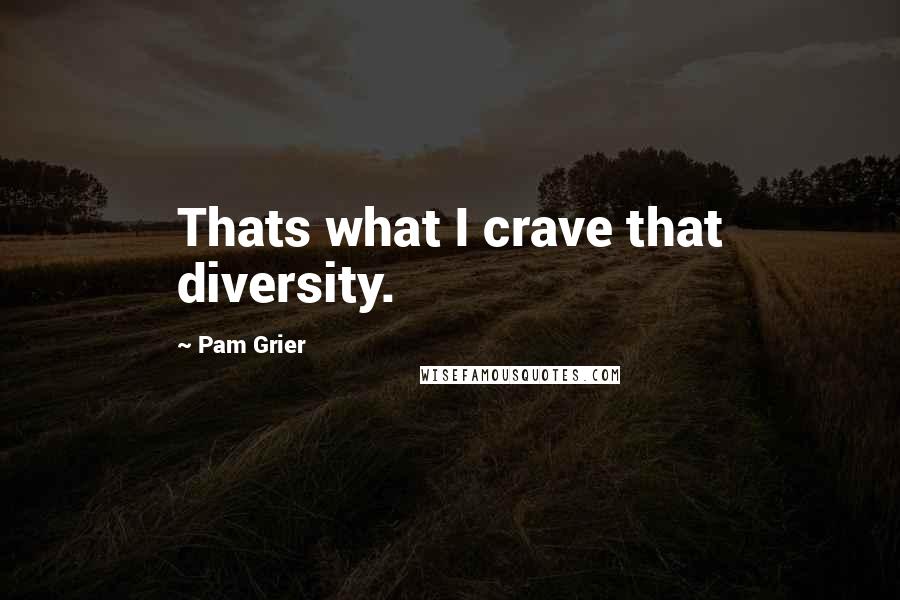 Pam Grier Quotes: Thats what I crave that diversity.