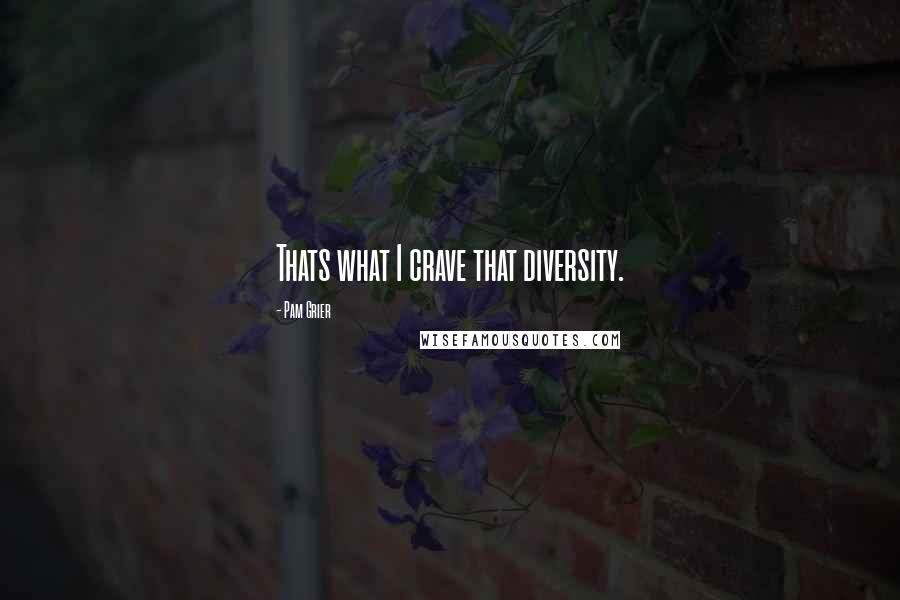 Pam Grier Quotes: Thats what I crave that diversity.