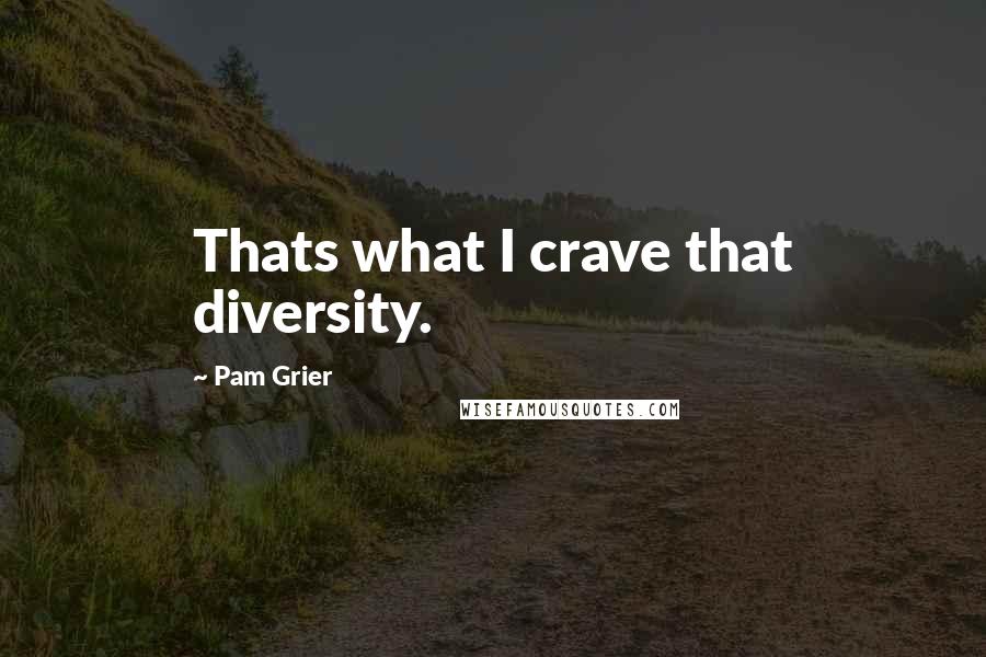 Pam Grier Quotes: Thats what I crave that diversity.