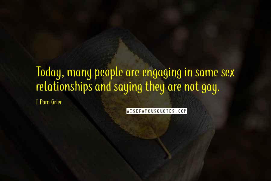 Pam Grier Quotes: Today, many people are engaging in same sex relationships and saying they are not gay.