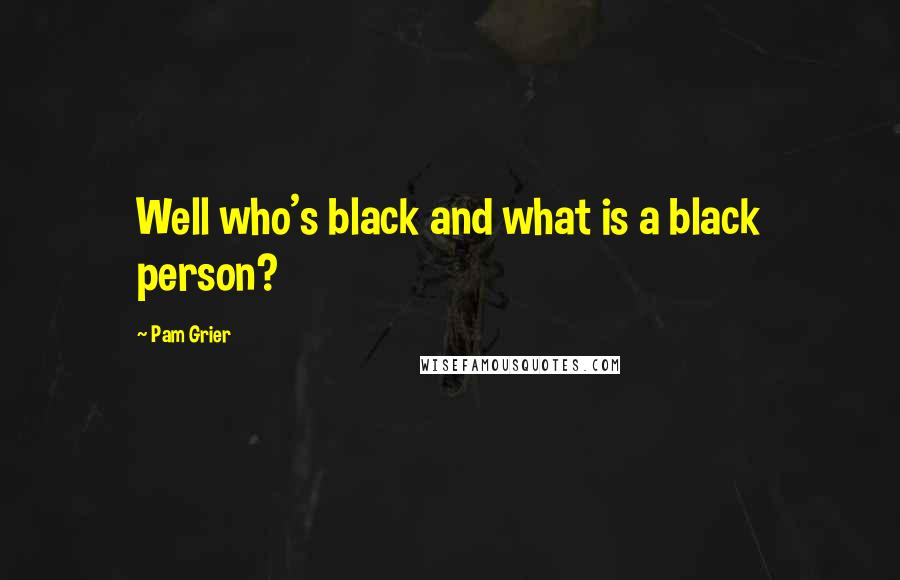 Pam Grier Quotes: Well who's black and what is a black person?