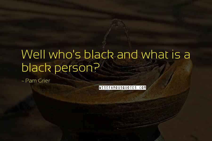 Pam Grier Quotes: Well who's black and what is a black person?