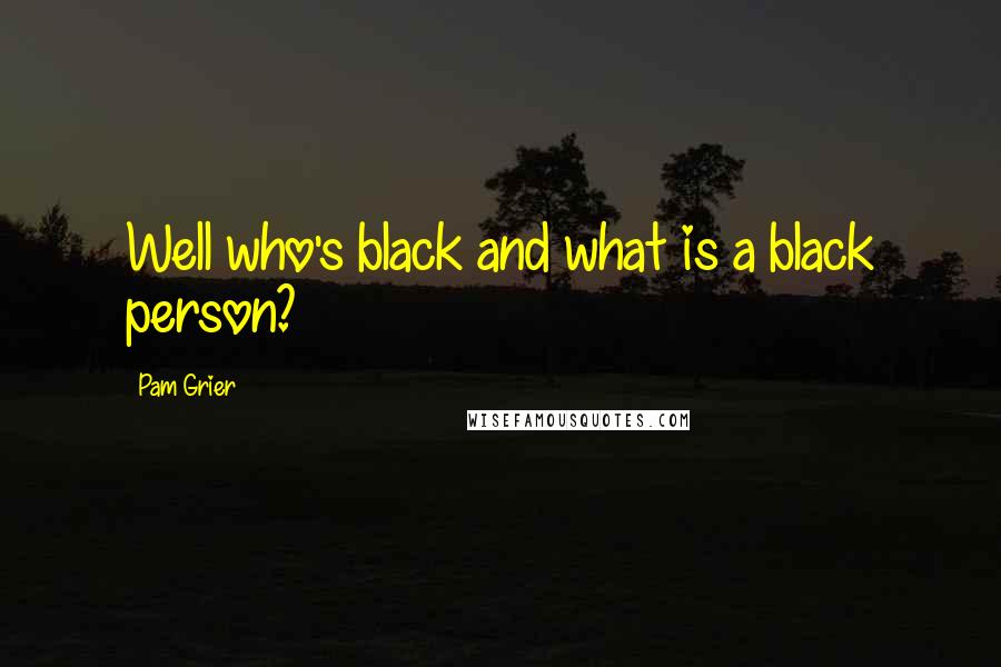 Pam Grier Quotes: Well who's black and what is a black person?