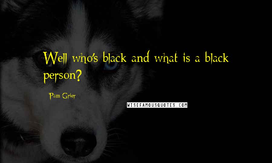 Pam Grier Quotes: Well who's black and what is a black person?