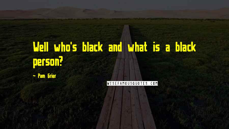 Pam Grier Quotes: Well who's black and what is a black person?