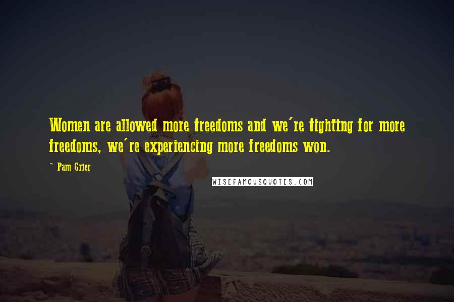 Pam Grier Quotes: Women are allowed more freedoms and we're fighting for more freedoms, we're experiencing more freedoms won.