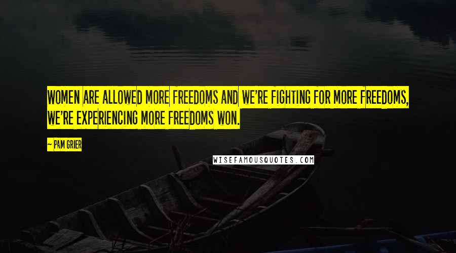 Pam Grier Quotes: Women are allowed more freedoms and we're fighting for more freedoms, we're experiencing more freedoms won.