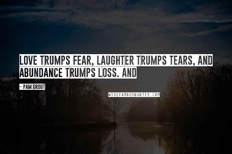 Pam Grout Quotes: love trumps fear, laughter trumps tears, and abundance trumps loss. And