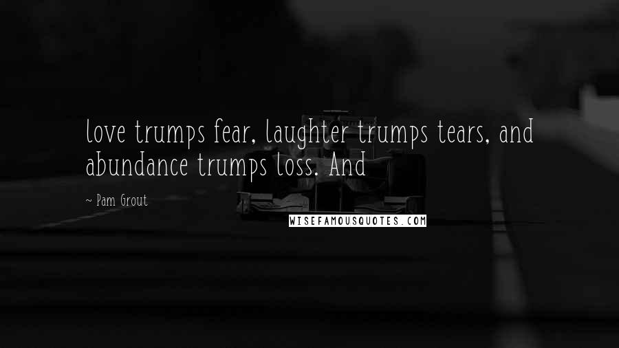 Pam Grout Quotes: love trumps fear, laughter trumps tears, and abundance trumps loss. And