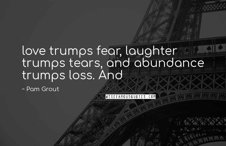 Pam Grout Quotes: love trumps fear, laughter trumps tears, and abundance trumps loss. And