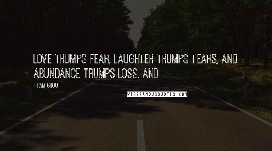 Pam Grout Quotes: love trumps fear, laughter trumps tears, and abundance trumps loss. And