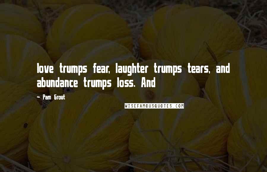 Pam Grout Quotes: love trumps fear, laughter trumps tears, and abundance trumps loss. And