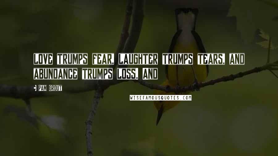 Pam Grout Quotes: love trumps fear, laughter trumps tears, and abundance trumps loss. And