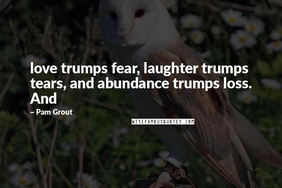 Pam Grout Quotes: love trumps fear, laughter trumps tears, and abundance trumps loss. And