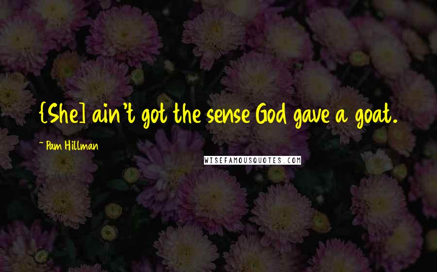 Pam Hillman Quotes: {She] ain't got the sense God gave a goat.