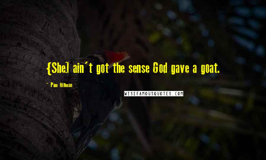 Pam Hillman Quotes: {She] ain't got the sense God gave a goat.