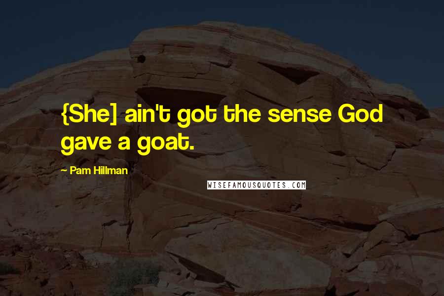 Pam Hillman Quotes: {She] ain't got the sense God gave a goat.