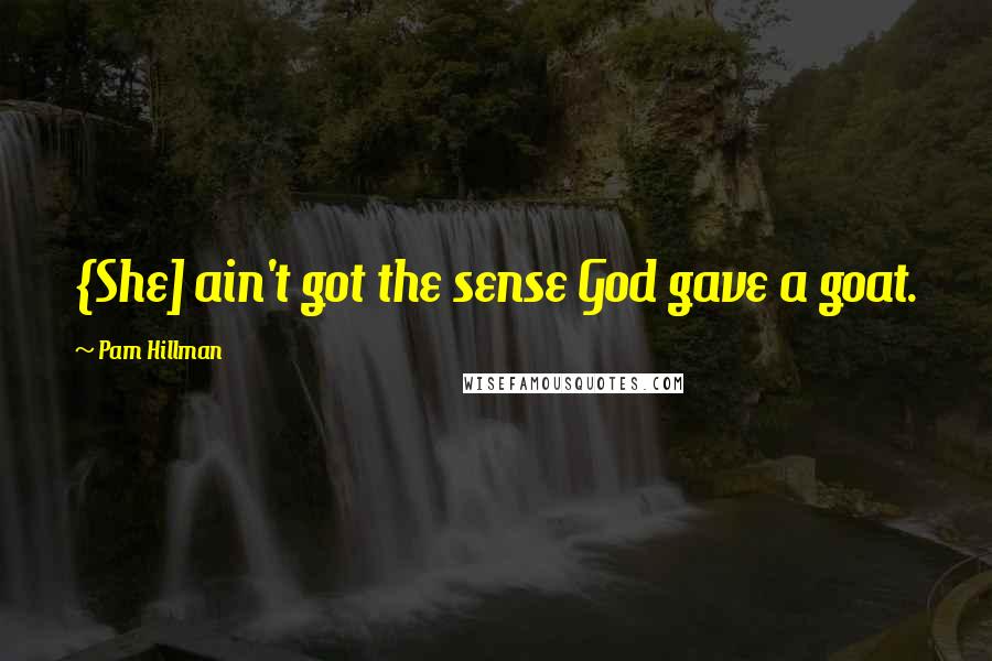 Pam Hillman Quotes: {She] ain't got the sense God gave a goat.