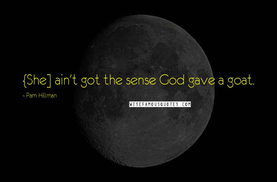 Pam Hillman Quotes: {She] ain't got the sense God gave a goat.