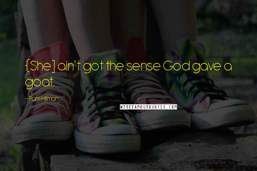 Pam Hillman Quotes: {She] ain't got the sense God gave a goat.