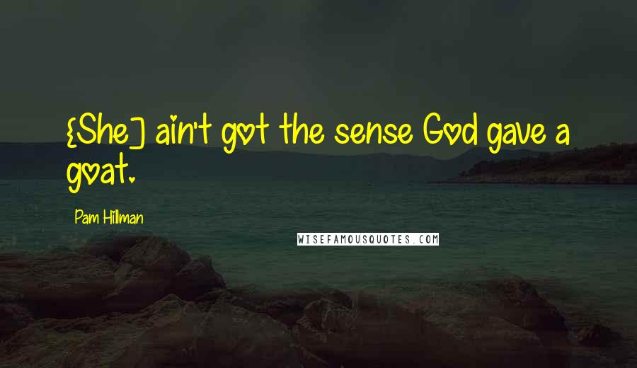 Pam Hillman Quotes: {She] ain't got the sense God gave a goat.