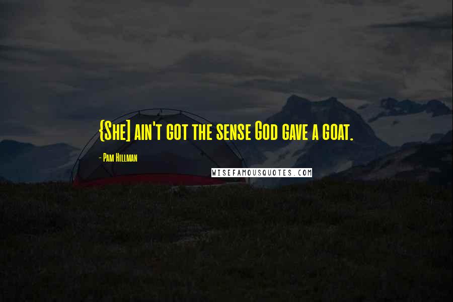 Pam Hillman Quotes: {She] ain't got the sense God gave a goat.