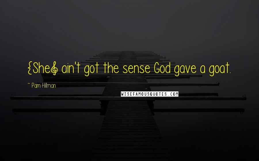 Pam Hillman Quotes: {She] ain't got the sense God gave a goat.