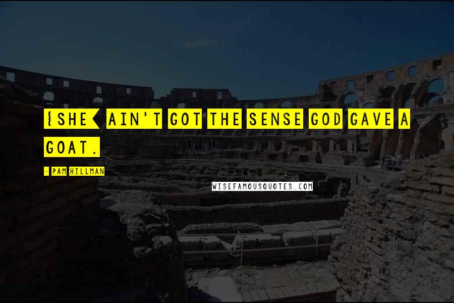 Pam Hillman Quotes: {She] ain't got the sense God gave a goat.