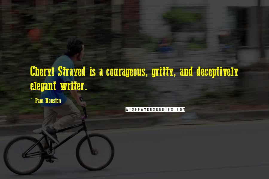 Pam Houston Quotes: Cheryl Strayed is a courageous, gritty, and deceptively elegant writer.