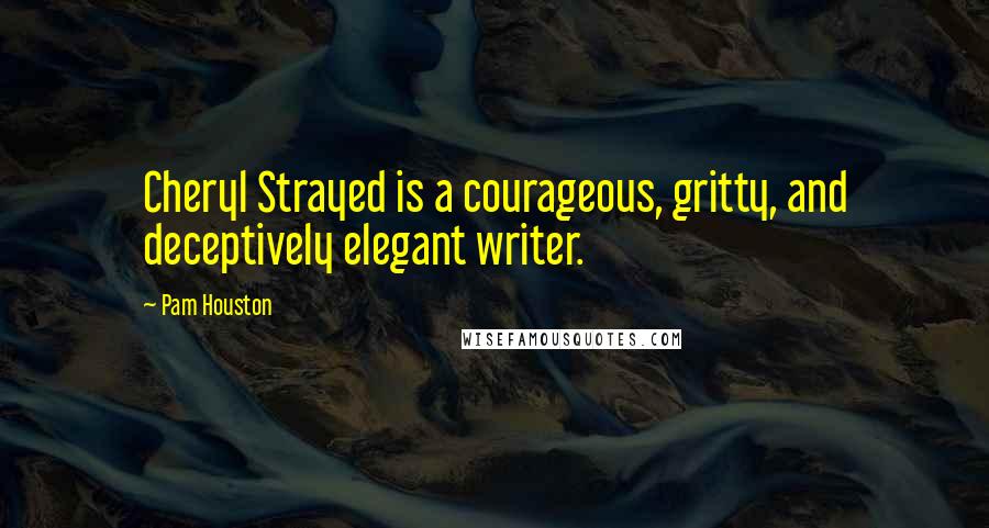 Pam Houston Quotes: Cheryl Strayed is a courageous, gritty, and deceptively elegant writer.