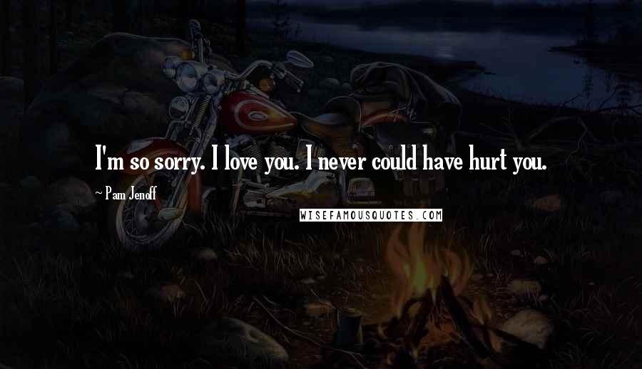 Pam Jenoff Quotes: I'm so sorry. I love you. I never could have hurt you.