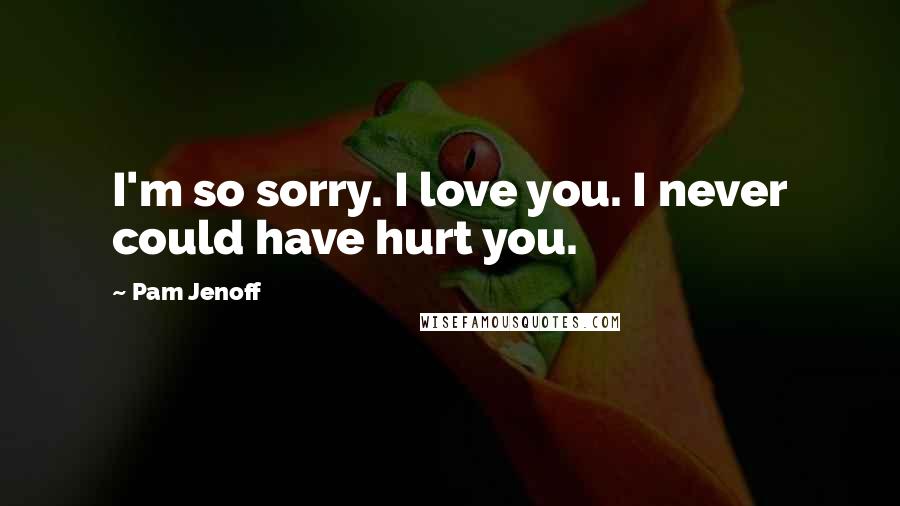 Pam Jenoff Quotes: I'm so sorry. I love you. I never could have hurt you.