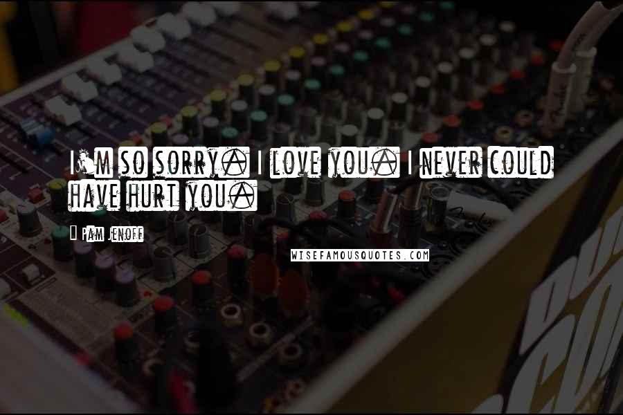 Pam Jenoff Quotes: I'm so sorry. I love you. I never could have hurt you.