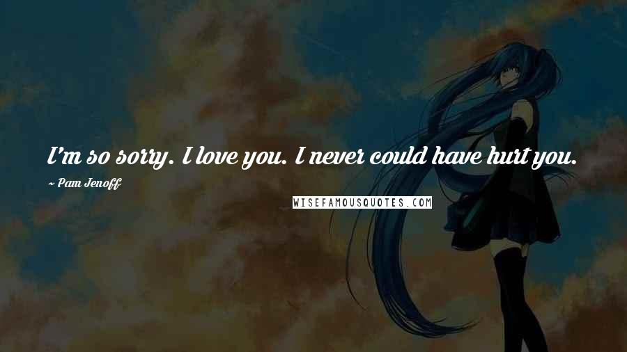 Pam Jenoff Quotes: I'm so sorry. I love you. I never could have hurt you.