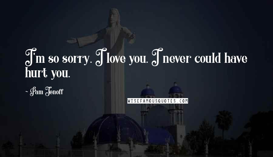 Pam Jenoff Quotes: I'm so sorry. I love you. I never could have hurt you.