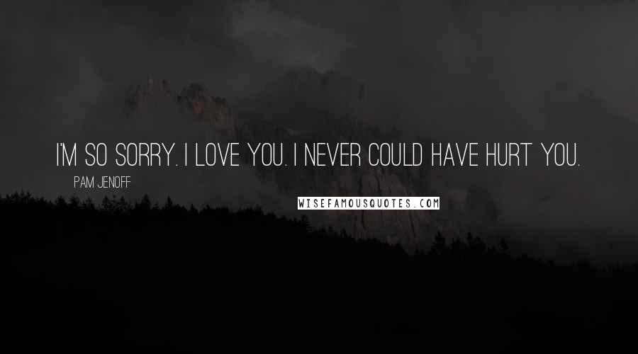 Pam Jenoff Quotes: I'm so sorry. I love you. I never could have hurt you.