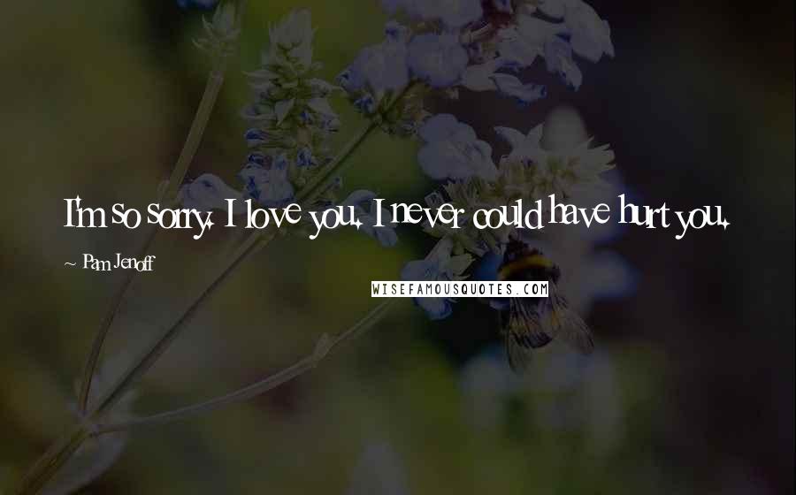 Pam Jenoff Quotes: I'm so sorry. I love you. I never could have hurt you.