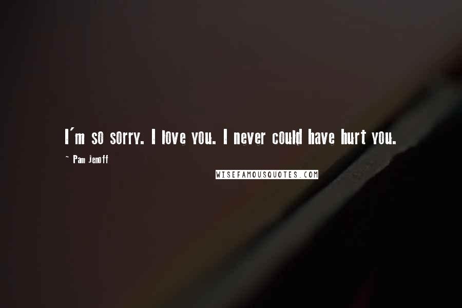 Pam Jenoff Quotes: I'm so sorry. I love you. I never could have hurt you.