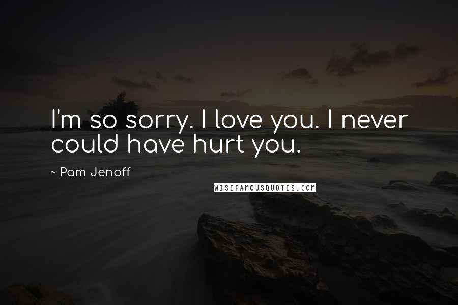Pam Jenoff Quotes: I'm so sorry. I love you. I never could have hurt you.