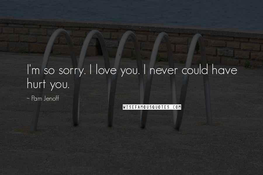 Pam Jenoff Quotes: I'm so sorry. I love you. I never could have hurt you.