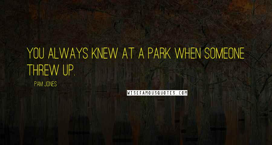 Pam Jones Quotes: You always knew at a park when someone threw up.