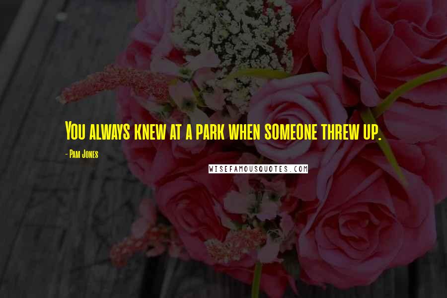 Pam Jones Quotes: You always knew at a park when someone threw up.