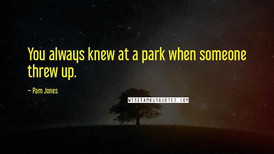 Pam Jones Quotes: You always knew at a park when someone threw up.