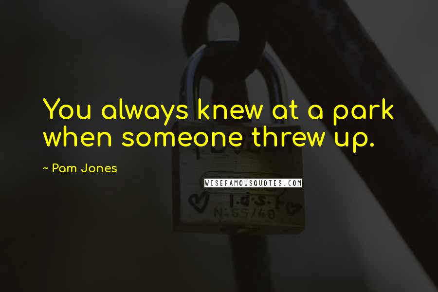 Pam Jones Quotes: You always knew at a park when someone threw up.