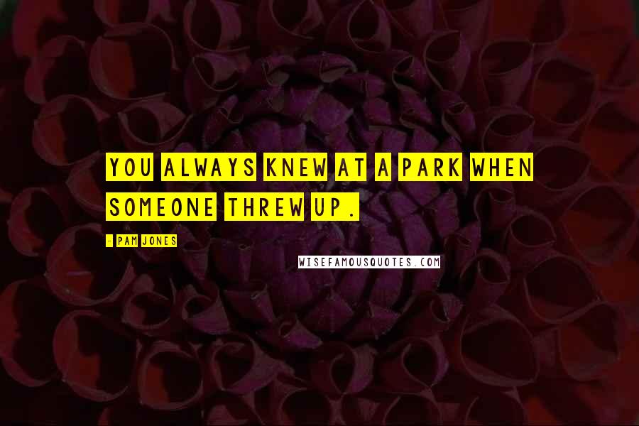 Pam Jones Quotes: You always knew at a park when someone threw up.